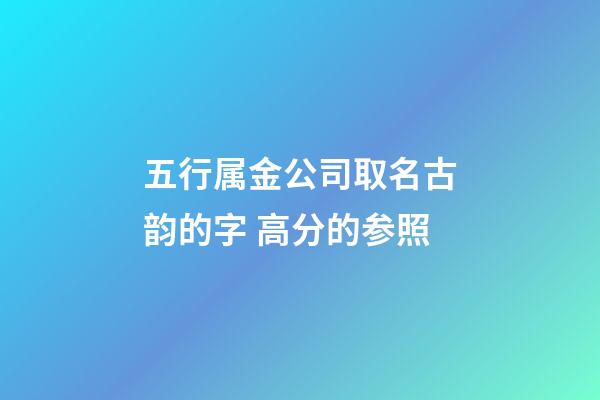 五行属金公司取名古韵的字 高分的参照-第1张-公司起名-玄机派